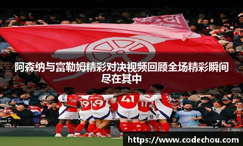 阿森纳与富勒姆精彩对决视频回顾全场精彩瞬间尽在其中