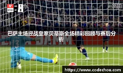 巴萨主场迎战皇家贝蒂斯全场精彩回顾与赛后分析